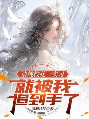 清纯校花一实习,就被我追到手了
